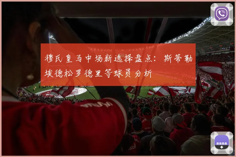 穆氏皇马中场新选择盘点：斯蒂勒埃德松罗德里等球员分析
