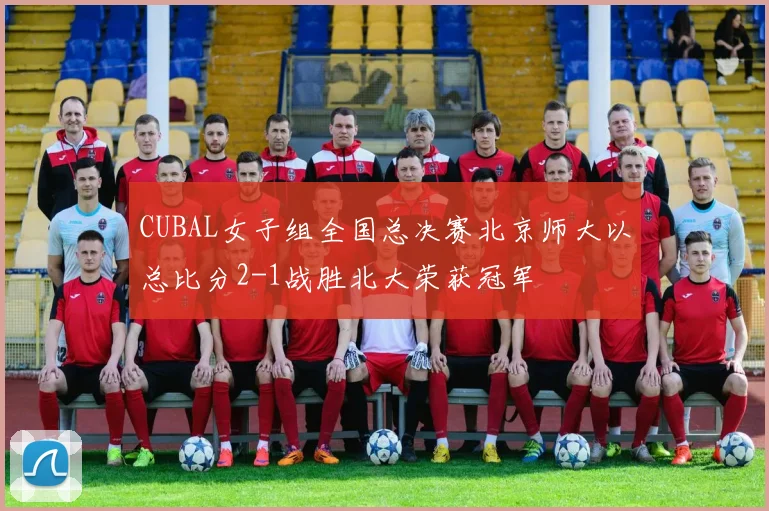 CUBAL女子组全国总决赛北京师大以总比分2-1战胜北大荣获冠军