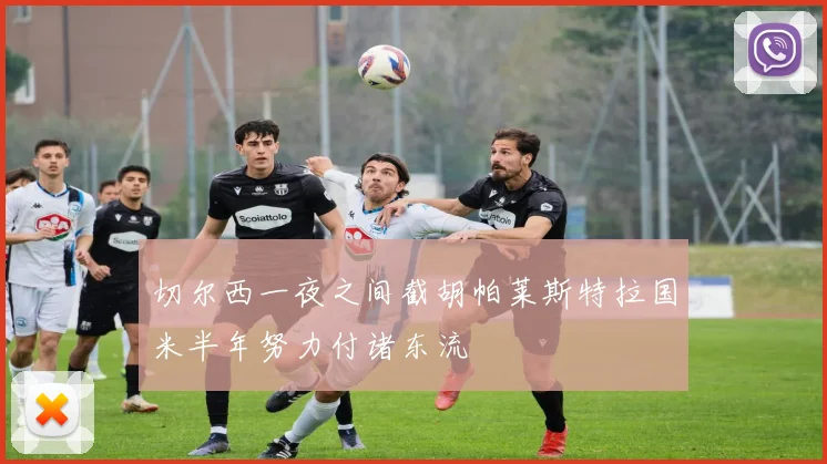 切尔西一夜之间截胡帕莱斯特拉国米半年努力付诸东流