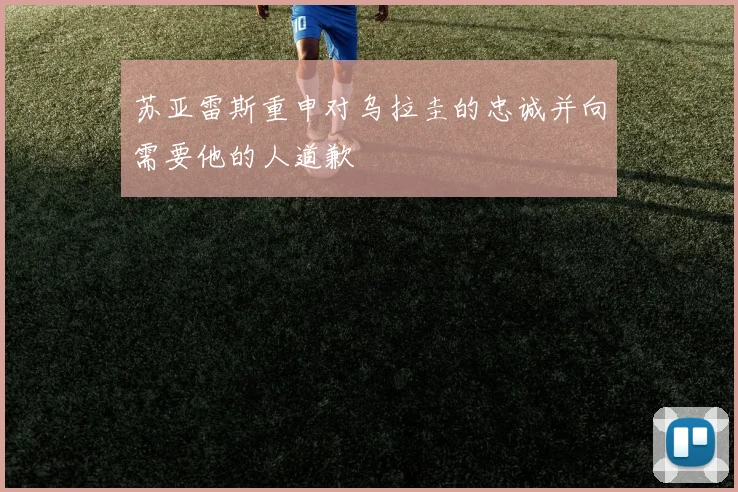 苏亚雷斯重申对乌拉圭的忠诚并向需要他的人道歉