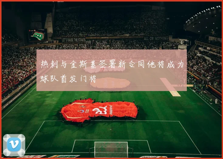 热刺与金斯基签署新合同他将成为球队首发门将