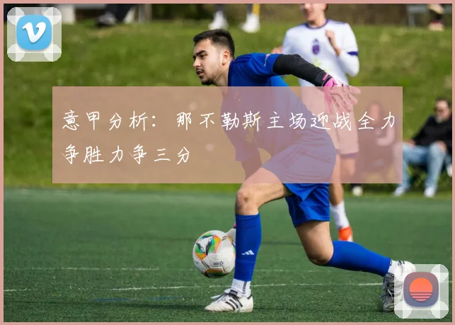 意甲分析：那不勒斯主场迎战全力争胜力争三分
