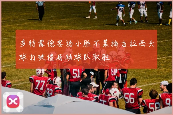 多特蒙德客场小胜不莱梅吉拉西头球打破僵局助球队取胜
