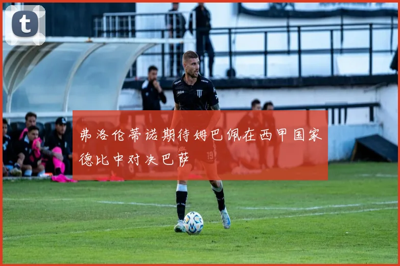 弗洛伦蒂诺期待姆巴佩在西甲国家德比中对决巴萨